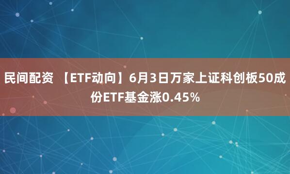 民间配资 【ETF动向】6月3日万家上证科创板50成份ETF基金涨0.45%