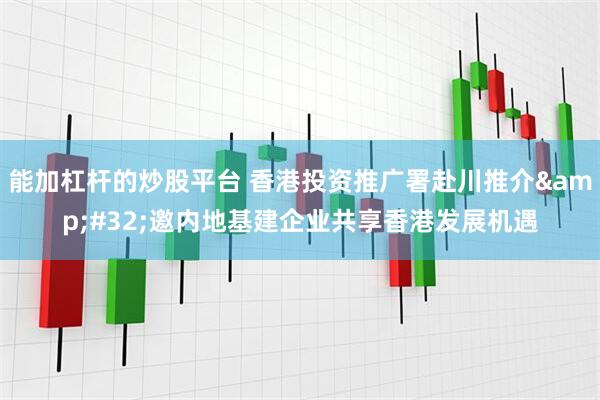 能加杠杆的炒股平台 香港投资推广署赴川推介&#32;邀内地基建企业共享香港发展机遇