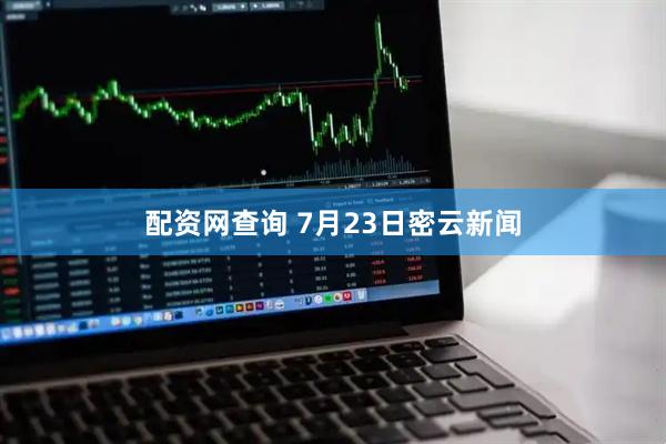 配资网查询 7月23日密云新闻